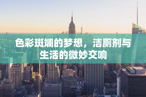 色彩斑斓的梦想，洁厕剂与生活的微妙交响