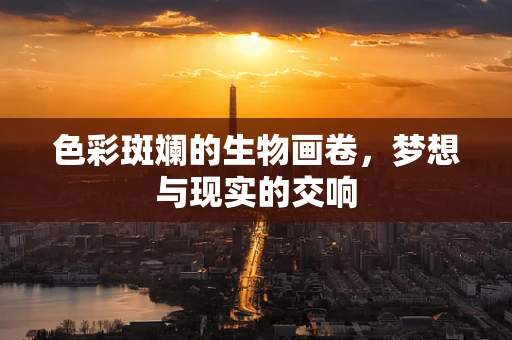 色彩斑斓的生物画卷，梦想与现实的交响