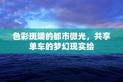 色彩斑斓的都市微光，共享单车的梦幻现实绘