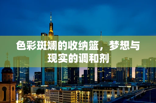 色彩斑斓的收纳篮，梦想与现实的调和剂