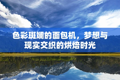色彩斑斓的面包机，梦想与现实交织的烘焙时光