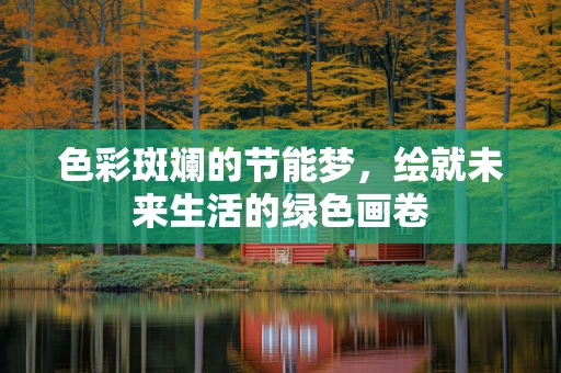 色彩斑斓的节能梦，绘就未来生活的绿色画卷