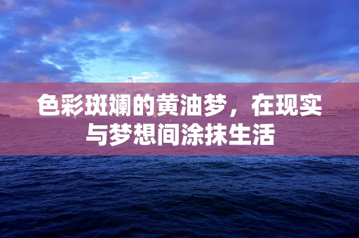 色彩斑斓的黄油梦，在现实与梦想间涂抹生活