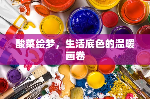 酸菜绘梦，生活底色的温暖画卷