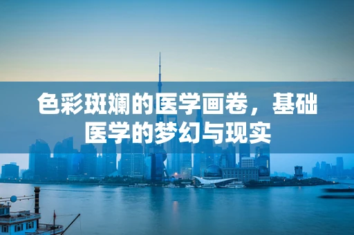 色彩斑斓的医学画卷，基础医学的梦幻与现实