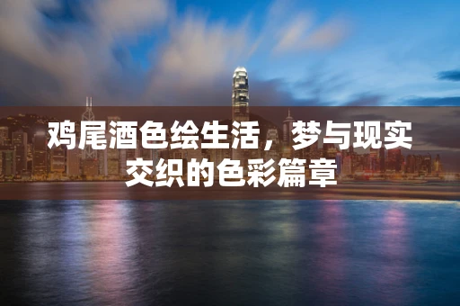 鸡尾酒色绘生活，梦与现实交织的色彩篇章