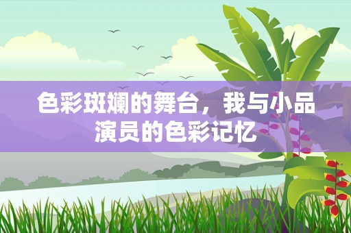 色彩斑斓的舞台，我与小品演员的色彩记忆