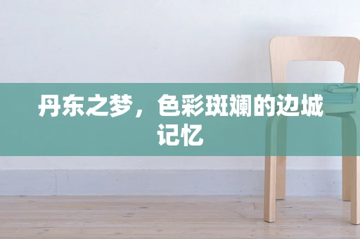 丹东之梦，色彩斑斓的边城记忆