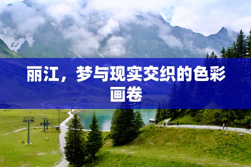 丽江，梦与现实交织的色彩画卷