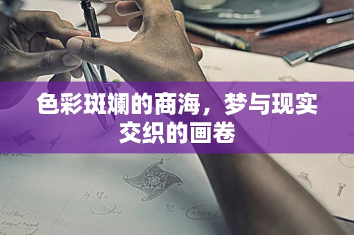 色彩斑斓的商海，梦与现实交织的画卷