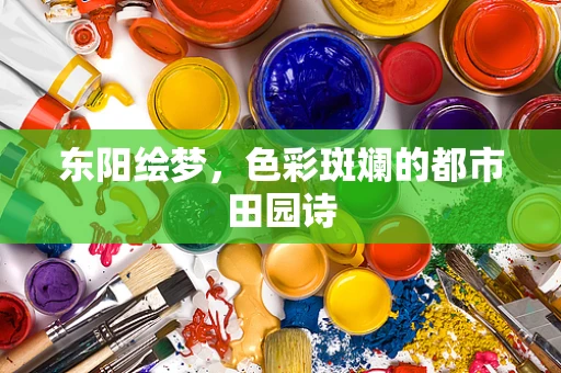 东阳绘梦，色彩斑斓的都市田园诗