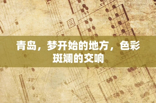 青岛，梦开始的地方，色彩斑斓的交响