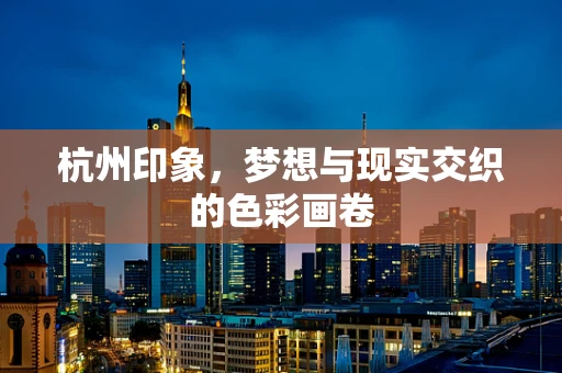 杭州印象，梦想与现实交织的色彩画卷