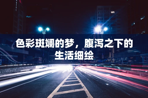 色彩斑斓的梦，腹泻之下的生活细绘