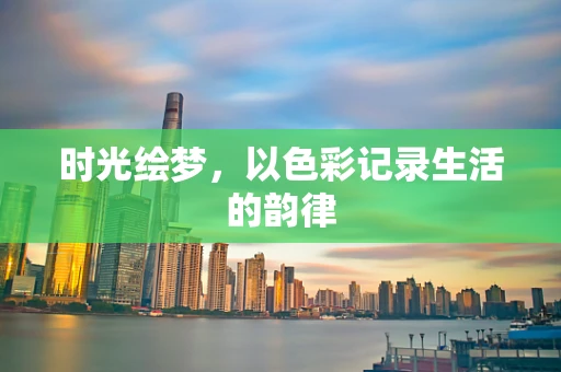 时光绘梦，以色彩记录生活的韵律