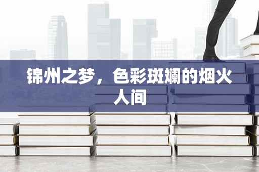 锦州之梦，色彩斑斓的烟火人间