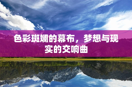 色彩斑斓的幕布，梦想与现实的交响曲