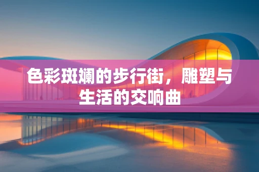 色彩斑斓的步行街，雕塑与生活的交响曲