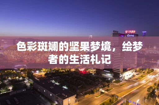 色彩斑斓的坚果梦境，绘梦者的生活札记