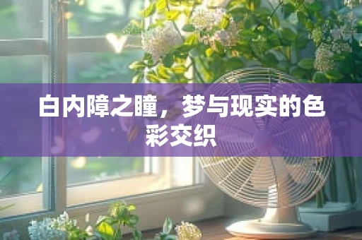 白内障之瞳，梦与现实的色彩交织