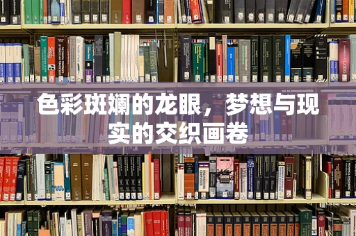 色彩斑斓的龙眼，梦想与现实的交织画卷