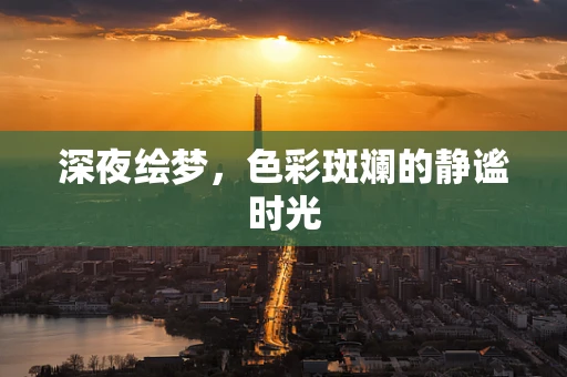 深夜绘梦，色彩斑斓的静谧时光
