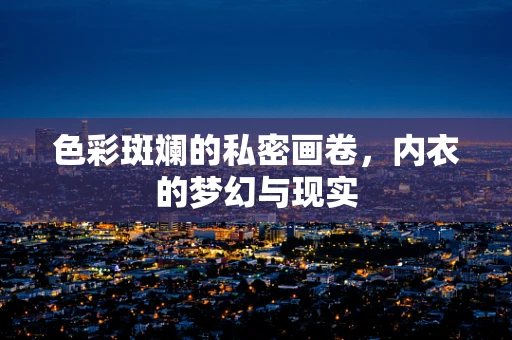 色彩斑斓的私密画卷，内衣的梦幻与现实