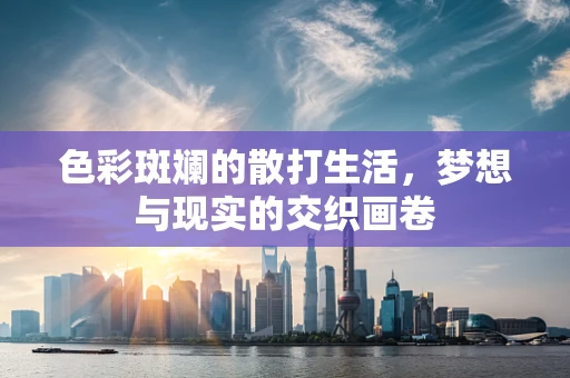 色彩斑斓的散打生活，梦想与现实的交织画卷