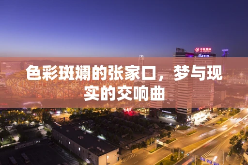 色彩斑斓的张家口，梦与现实的交响曲