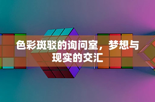 色彩斑驳的询问室，梦想与现实的交汇