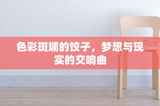 色彩斑斓的饺子，梦想与现实的交响曲