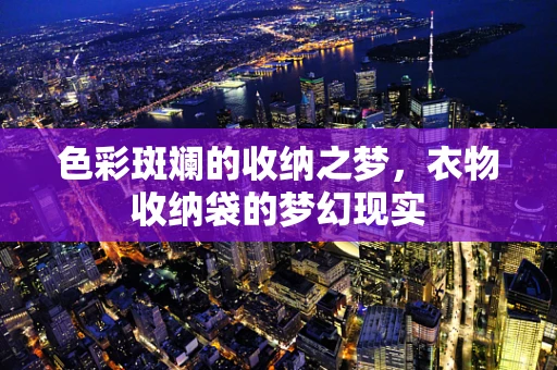 色彩斑斓的收纳之梦，衣物收纳袋的梦幻现实