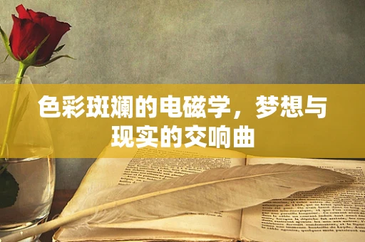 色彩斑斓的电磁学，梦想与现实的交响曲