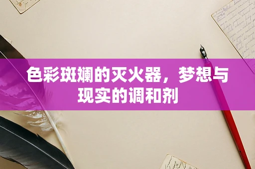 色彩斑斓的灭火器，梦想与现实的调和剂