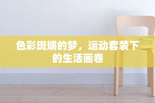 色彩斑斓的梦，运动套装下的生活画卷