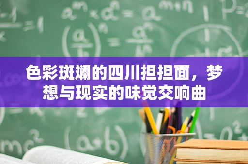 色彩斑斓的四川担担面，梦想与现实的味觉交响曲