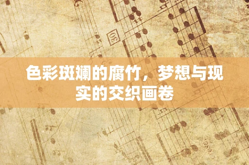 色彩斑斓的腐竹，梦想与现实的交织画卷