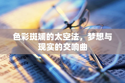 色彩斑斓的太空法，梦想与现实的交响曲