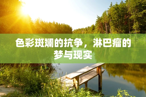 色彩斑斓的抗争，淋巴瘤的梦与现实