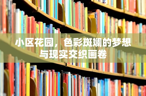 小区花园，色彩斑斓的梦想与现实交织画卷