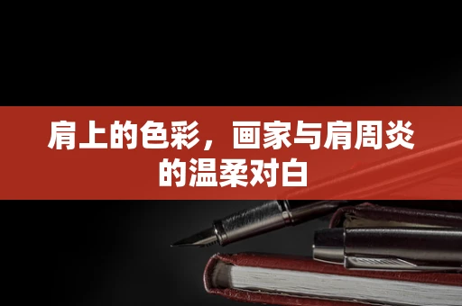 肩上的色彩，画家与肩周炎的温柔对白
