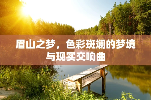 眉山之梦，色彩斑斓的梦境与现实交响曲