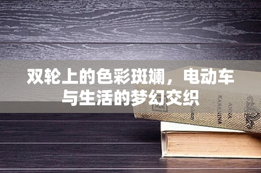 双轮上的色彩斑斓，电动车与生活的梦幻交织