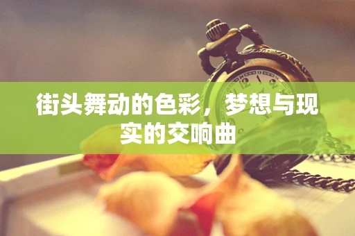 街头舞动的色彩，梦想与现实的交响曲
