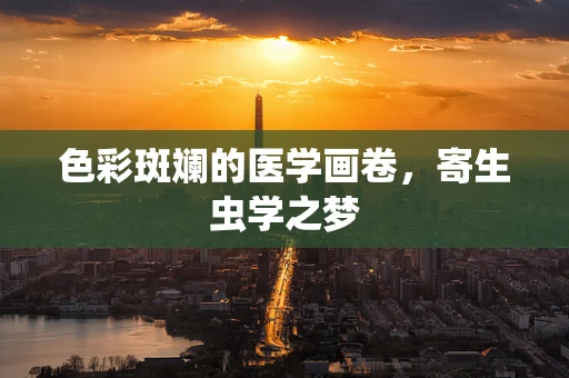 色彩斑斓的医学画卷，寄生虫学之梦