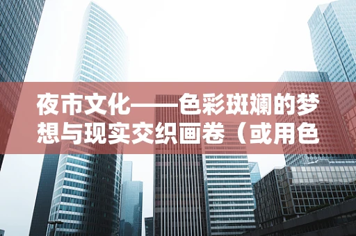 夜市文化——色彩斑斓的梦想与现实交织画卷（或用色彩绘就的夜市梦想曲）