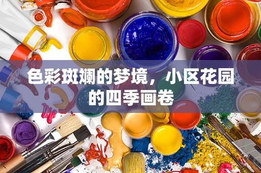 色彩斑斓的梦境，小区花园的四季画卷