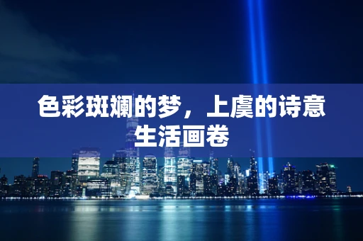 色彩斑斓的梦，上虞的诗意生活画卷