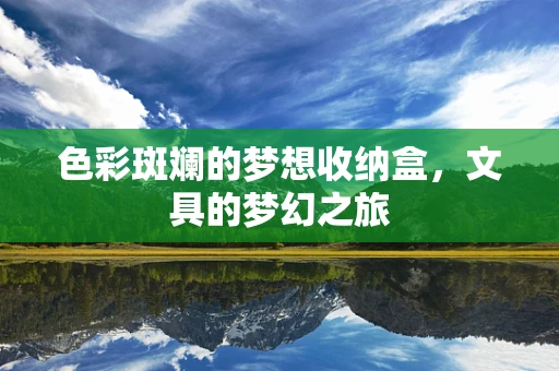 色彩斑斓的梦想收纳盒，文具的梦幻之旅