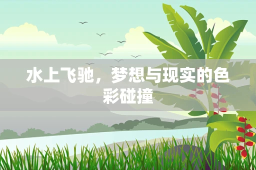 水上飞驰，梦想与现实的色彩碰撞